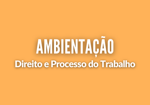 Ambientação - Direito e Processo do Trabalho: o Mundo do Trabalho e Suas Novas Relações