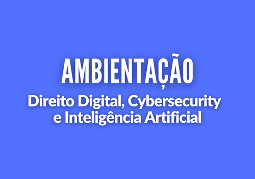 Ambientação - Direito Digital, Cybersecurity e Inteligência Artificial