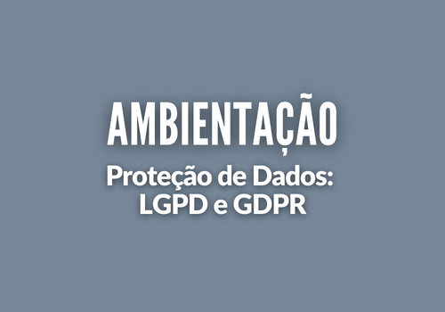 Ambientação - Proteção de Dados: LGPD E GDPR